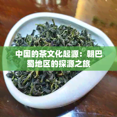 中国的茶文化起源：朝巴蜀地区的探源之旅