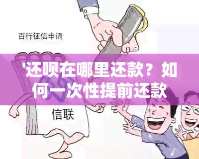 '还款在哪里还款？如何一次性提前还款？无法还款怎么办？可以提前还款吗？'