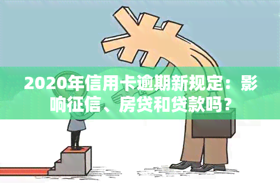 2020年信用卡逾期新规定：影响、房贷和贷款吗？