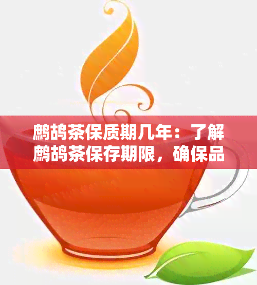 鹧鸪茶保质期几年：了解鹧鸪茶保存期限，确保品质与安全。