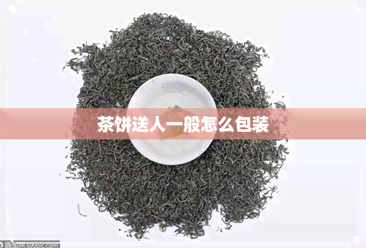 茶饼送人一般怎么包装