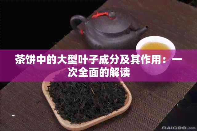 茶饼中的大型叶子成分及其作用：一次全面的解读