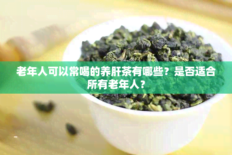 老年人可以常喝的养肝茶有哪些？是否适合所有老年人？