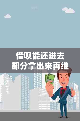 借呗能还进去部分拿出来再继续还吗可以吗？安全吗？