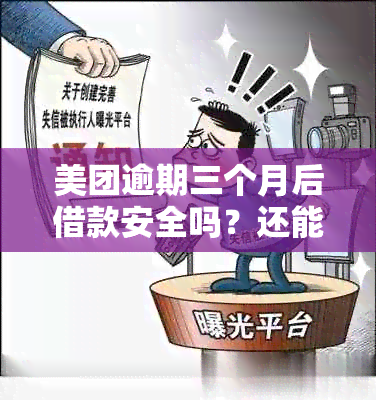 美团逾期三个月后借款安全吗？还能再借出来吗？