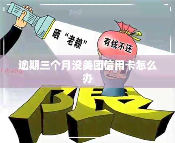 逾期三个月没美团信用卡怎么办