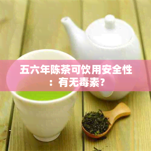 五六年陈茶可饮用安全性：有无素？