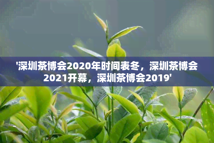 '深圳茶博会2020年时间表冬，深圳茶博会2021开幕，深圳茶博会2019'