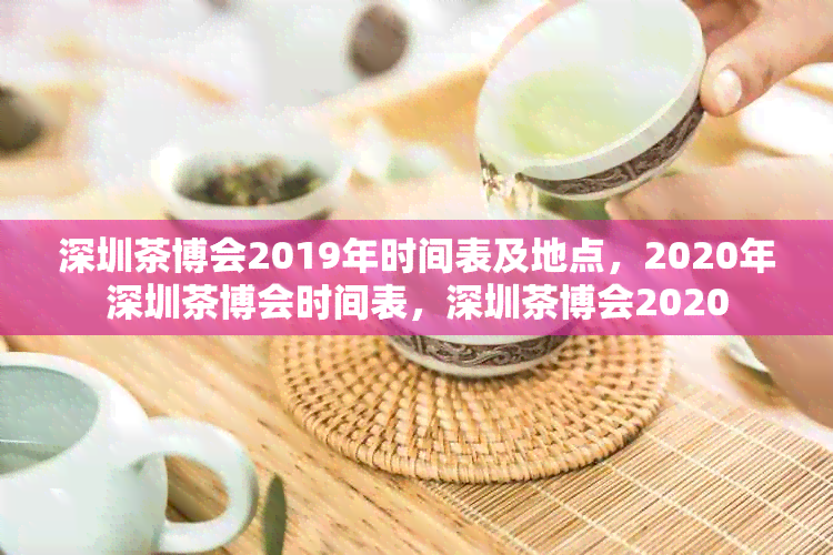 深圳茶博会2019年时间表及地点，2020年深圳茶博会时间表，深圳茶博会2020