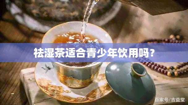 祛湿茶适合青少年饮用吗？