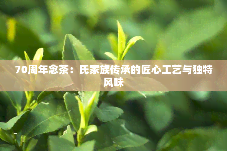 70周年念茶：氏家族传承的匠心工艺与独特风味