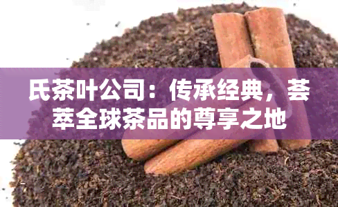 氏茶叶公司：传承经典，荟萃全球茶品的尊享之地