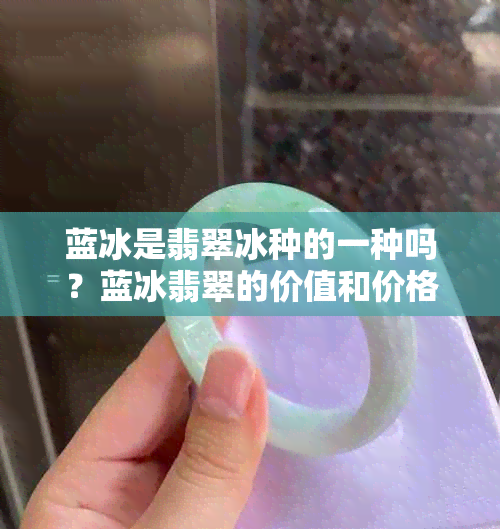 蓝冰是翡翠冰种的一种吗？蓝冰翡翠的价值和价格如何？