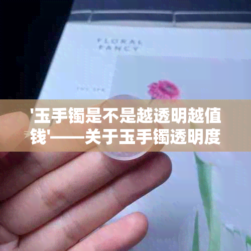 '玉手镯是不是越透明越值钱'——关于玉手镯透明度与价值关系的探讨