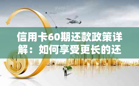 信用卡60期还款政策详解：如何享受更长的还款期限？