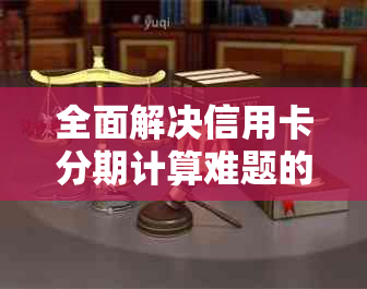 全面解决信用卡分期计算难题的60期信用卡分期计算器工具