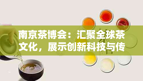 南京茶博会：汇聚全球茶文化，展示创新科技与传统艺术的完美融合