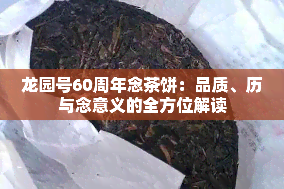 龙园号60周年念茶饼：品质、历与念意义的全方位解读