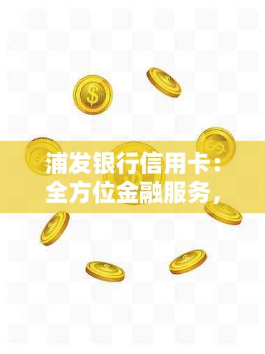 浦发银行信用卡：全方位金融服务，轻松享受无界消费