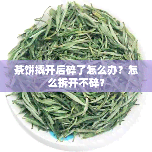 茶饼撬开后碎了怎么办？怎么拆开不碎？