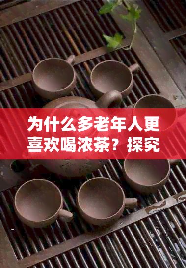 为什么多老年人更喜欢喝浓茶？探究其中的健益处和饮用惯