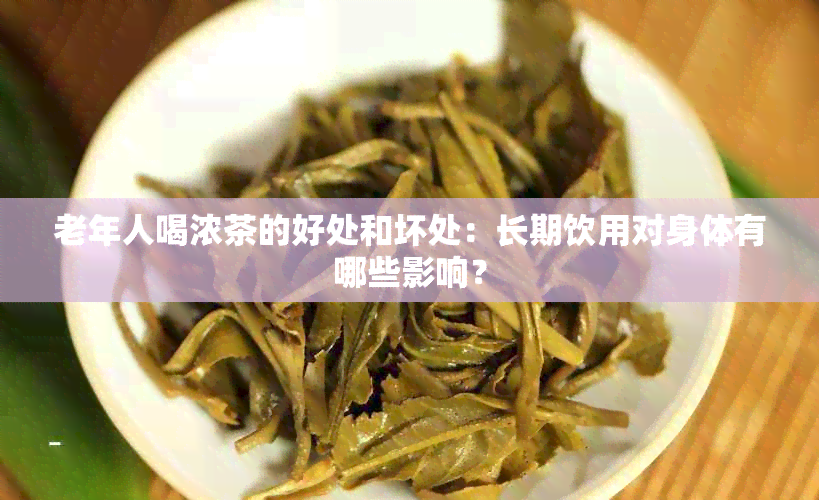 老年人喝浓茶的好处和坏处：长期饮用对身体有哪些影响？