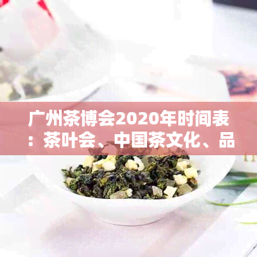 广州茶博会2020年时间表：茶叶会、中国茶文化、品茗交流、茶艺表演