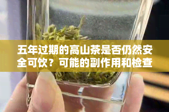 五年过期的高山茶是否仍然安全可饮？可能的副作用和检查方法是什么？