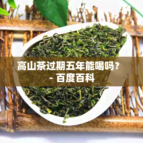 高山茶过期五年能喝吗？ - 百度百科