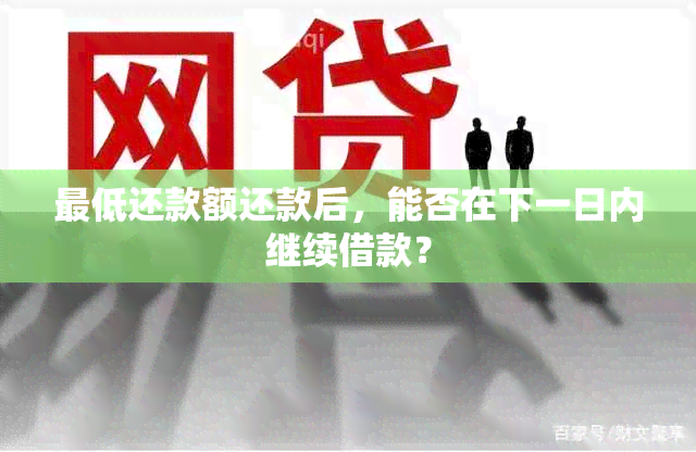 更低还款额还款后，能否在下一日内继续借款？