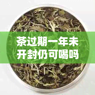 茶过期一年未开封仍可喝吗？