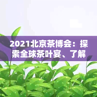 2021北京茶博会：探索全球茶叶宴、了解茶文化、品味创新泡法与投资趋势