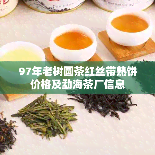 97年老树圆茶红丝带熟饼价格及勐海茶厂信息