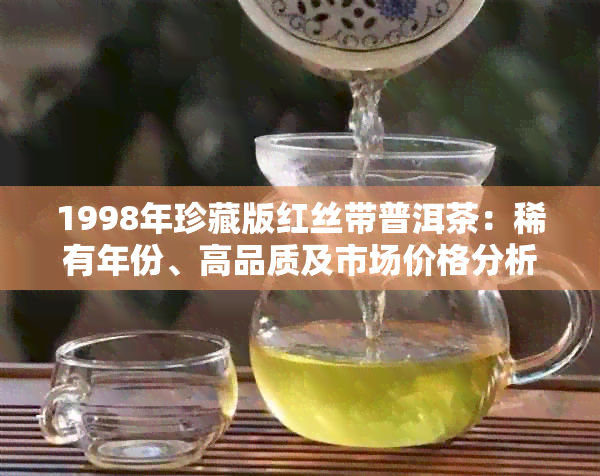 1998年珍藏版红丝带普洱茶：稀有年份、高品质及市场价格分析