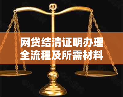 网贷结清证明办理全流程及所需材料，解决您的后顾之忧