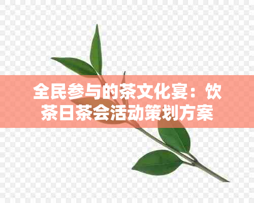 全民参与的茶文化宴：饮茶日茶会活动策划方案