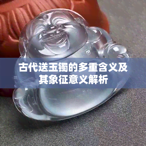 古代送玉镯的多重含义及其象征意义解析