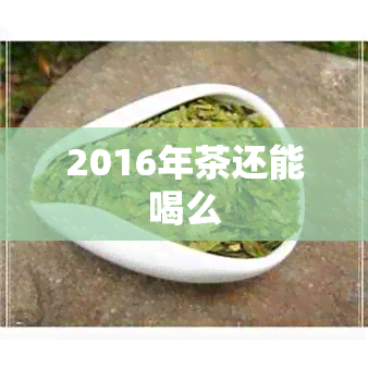 2016年茶还能喝么