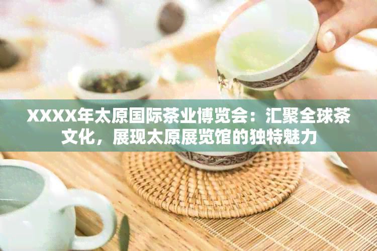 XXXX年太原国际茶业博览会：汇聚全球茶文化，展现太原展览馆的独特魅力