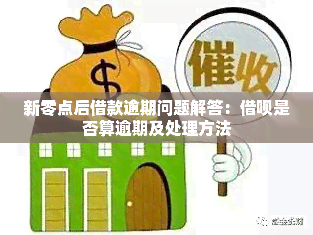 新零点后借款逾期问题解答：借呗是否算逾期及处理方法