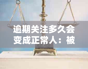 逾期关注多久会变成正常人：被关注后的时间节点与取消机制解析