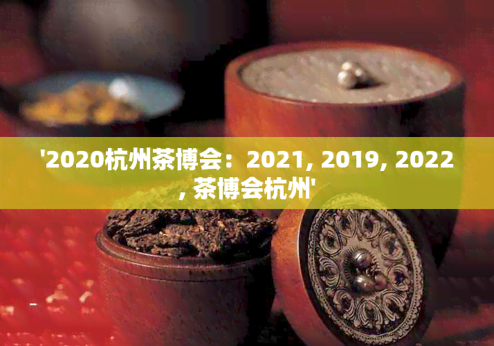 '2020杭州茶博会：2021, 2019, 2022, 茶博会杭州'