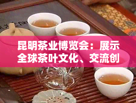 昆明茶业博览会：展示全球茶叶文化、交流创新技艺与商业机遇