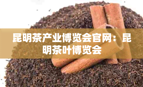 昆明茶产业博览会官网：昆明茶叶博览会