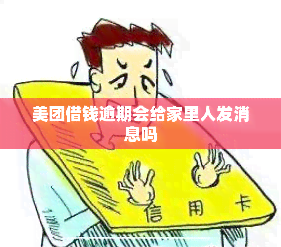 美团借钱逾期会给家里人发消息吗