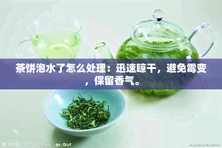 茶饼泡水了怎么处理：迅速晾干，避免霉变，保留香气。