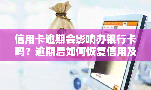 信用卡逾期会影响办银行卡吗？逾期后如何恢复信用及办理银行卡的全面指南