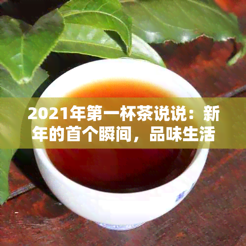 2021年之一杯茶说说：新年的首个瞬间，品味生活的美好