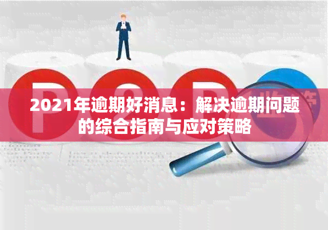 2021年逾期好消息：解决逾期问题的综合指南与应对策略