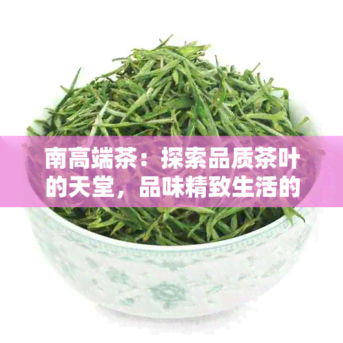 南高端茶：探索品质茶叶的天堂，品味精致生活的独特体验